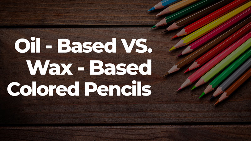 Oil-Based vs. Wax-Based Colored Pencils
